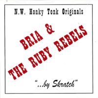 BRIA & THE RUBY REBELS<BR> N.W. Honky Tonk Originals..."By Skratch"<br> CD (1997)